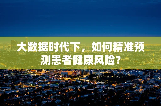 大数据时代下，如何精准预测患者健康风险？