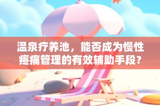 温泉疗养池，能否成为慢性疼痛管理的有效辅助手段？