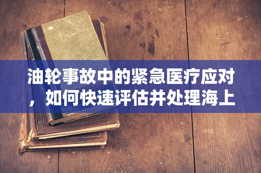 油轮事故中的紧急医疗应对，如何快速评估并处理海上油污暴露？