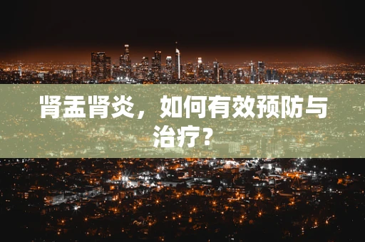 肾盂肾炎，如何有效预防与治疗？