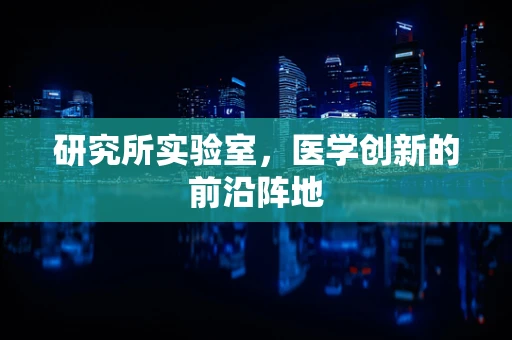 研究所实验室，医学创新的前沿阵地