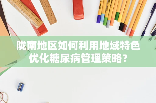 陇南地区如何利用地域特色优化糖尿病管理策略？