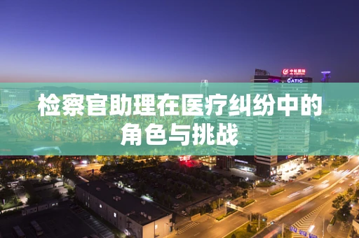 检察官助理在医疗纠纷中的角色与挑战