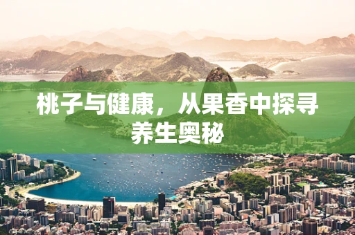 桃子与健康，从果香中探寻养生奥秘