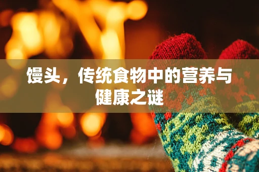 馒头，传统食物中的营养与健康之谜