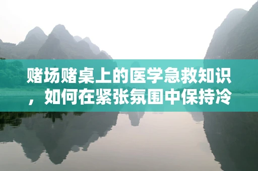 赌场赌桌上的医学急救知识，如何在紧张氛围中保持冷静？