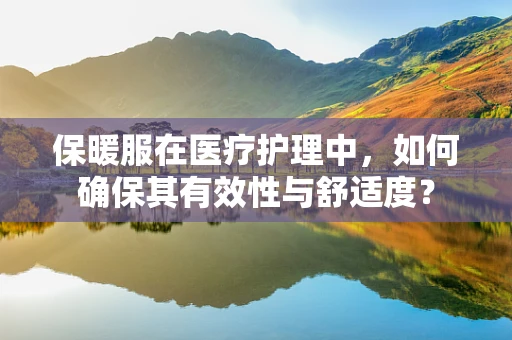 保暖服在医疗护理中，如何确保其有效性与舒适度？