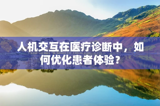 人机交互在医疗诊断中，如何优化患者体验？