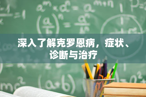 深入了解克罗恩病，症状、诊断与治疗