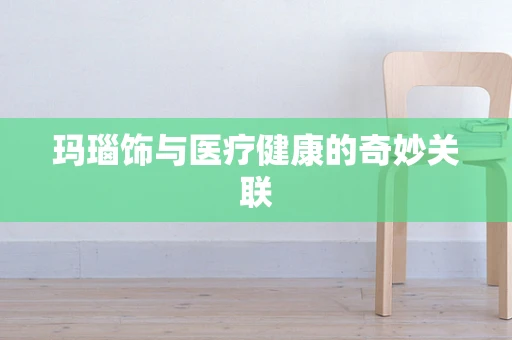 玛瑙饰与医疗健康的奇妙关联