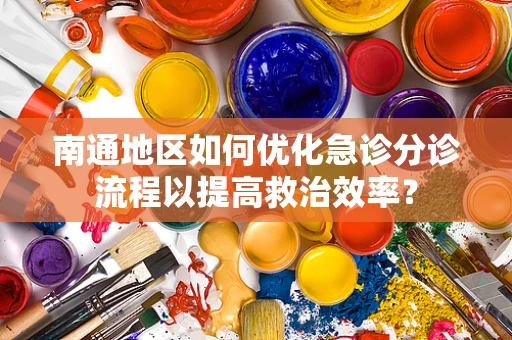 南通地区如何优化急诊分诊流程以提高救治效率？