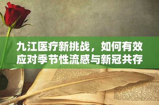 九江医疗新挑战，如何有效应对季节性流感与新冠共存的局面？