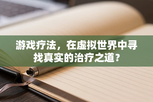 游戏疗法，在虚拟世界中寻找真实的治疗之道？