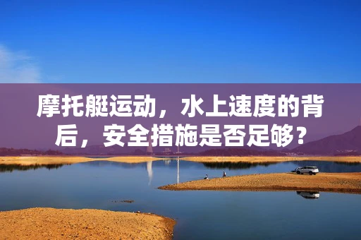 摩托艇运动，水上速度的背后，安全措施是否足够？