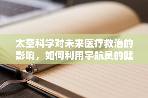 太空科学对未来医疗救治的影响，如何利用宇航员的健康数据优化临床决策？