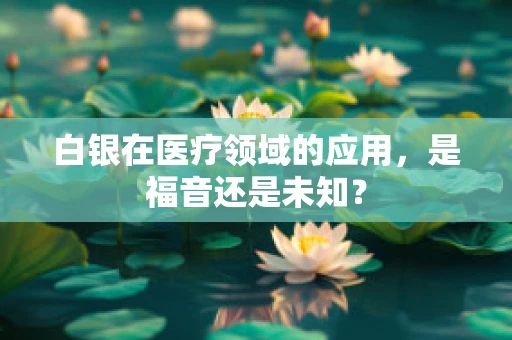白银在医疗领域的应用，是福音还是未知？