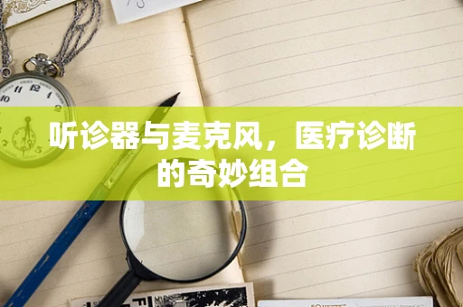 听诊器与麦克风，医疗诊断的奇妙组合