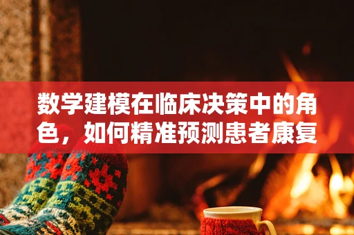 数学建模在临床决策中的角色，如何精准预测患者康复路径？