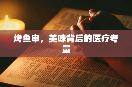 烤鱼串，美味背后的医疗考量