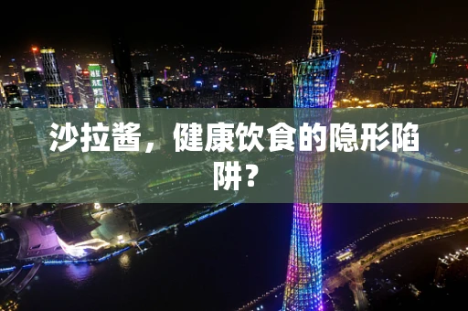 沙拉酱，健康饮食的隐形陷阱？