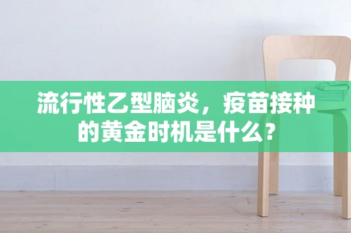 流行性乙型脑炎，疫苗接种的黄金时机是什么？