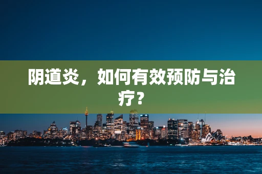 阴道炎，如何有效预防与治疗？