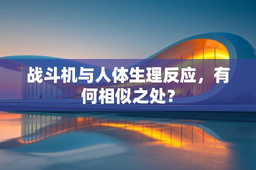 战斗机与人体生理反应，有何相似之处？