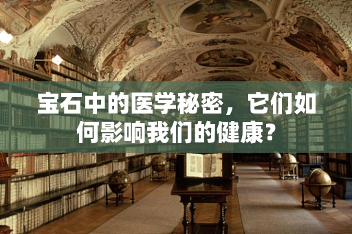 宝石中的医学秘密，它们如何影响我们的健康？