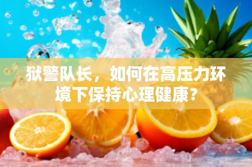 狱警队长，如何在高压力环境下保持心理健康？