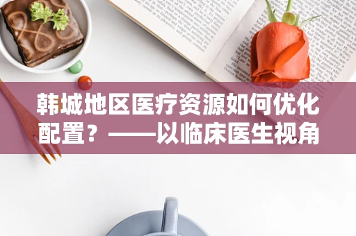 韩城地区医疗资源如何优化配置？——以临床医生视角的探讨
