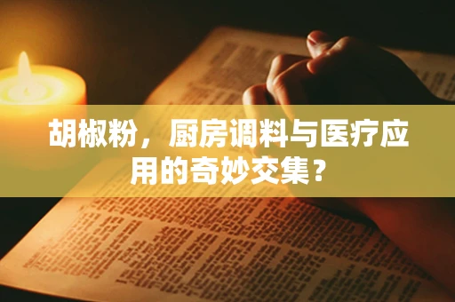 胡椒粉，厨房调料与医疗应用的奇妙交集？