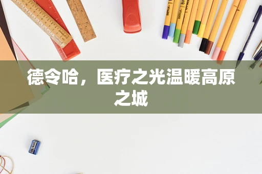 德令哈，医疗之光温暖高原之城