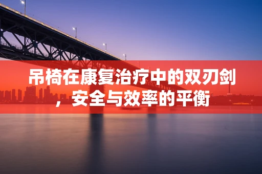 吊椅在康复治疗中的双刃剑，安全与效率的平衡
