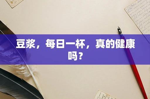 豆浆，每日一杯，真的健康吗？