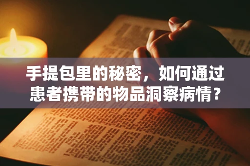 手提包里的秘密，如何通过患者携带的物品洞察病情？