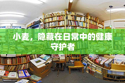 小麦，隐藏在日常中的健康守护者