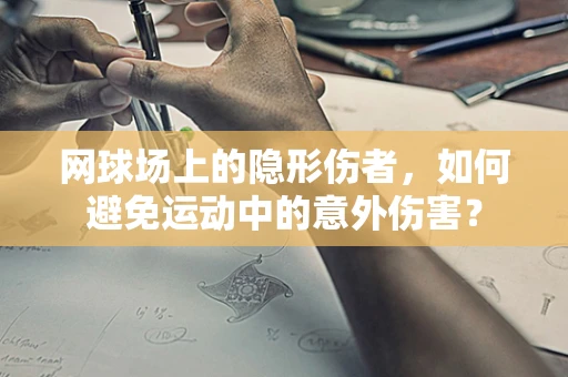 网球场上的隐形伤者，如何避免运动中的意外伤害？