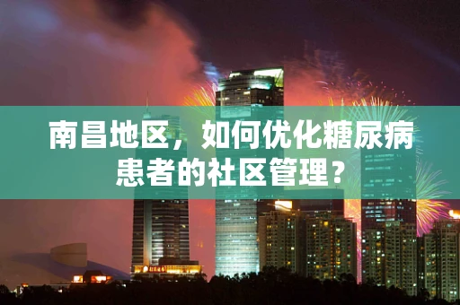 南昌地区，如何优化糖尿病患者的社区管理？