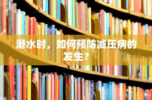 潜水时，如何预防减压病的发生？