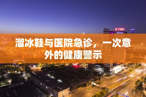 溜冰鞋与医院急诊，一次意外的健康警示
