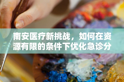 南安医疗新挑战，如何在资源有限的条件下优化急诊分流策略？