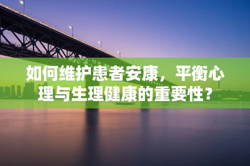 如何维护患者安康，平衡心理与生理健康的重要性？