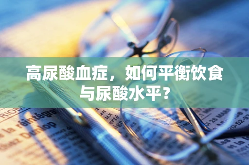 高尿酸血症，如何平衡饮食与尿酸水平？