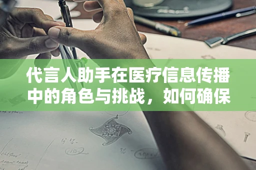 代言人助手在医疗信息传播中的角色与挑战，如何确保信息的准确性和权威性？
