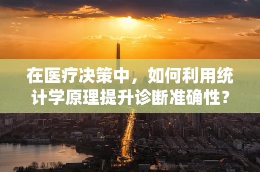 在医疗决策中，如何利用统计学原理提升诊断准确性？