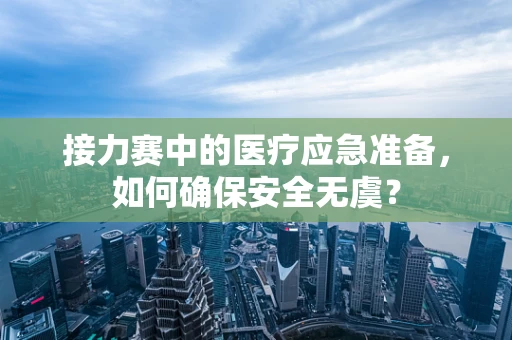 接力赛中的医疗应急准备，如何确保安全无虞？