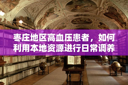 枣庄地区高血压患者，如何利用本地资源进行日常调养？