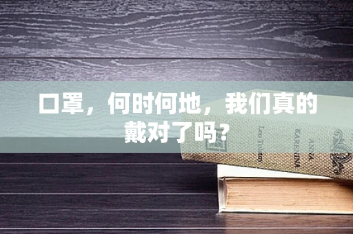 口罩，何时何地，我们真的戴对了吗？