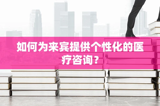 如何为来宾提供个性化的医疗咨询？