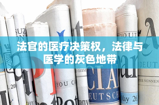 法官的医疗决策权，法律与医学的灰色地带